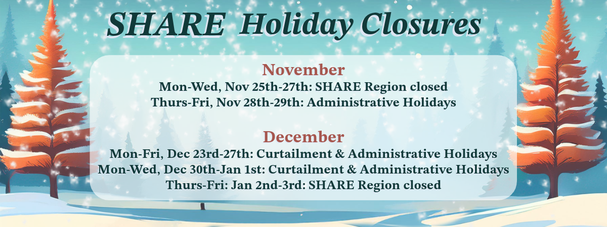 Nov 25th-27th: SHARE Region closed Nov 28th-29th: Administrative Holidays  Dec 23rd-27th: Curtailment & Administrative Holidays Dec 30th-Jan 1st: Curtailment & Administrative Holidays Jan 2nd-3rd: SHARE Region closed
